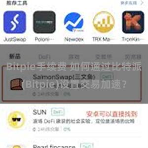 Bitpie手续费 如何通过比特派(Bitpie)设置交易加速？