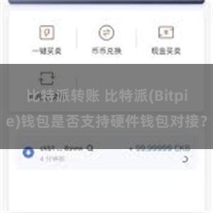 比特派转账 比特派(Bitpie)钱包是否支持硬件钱包对接？