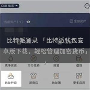 比特派登录 「比特派钱包安卓版下载，轻松管理加密货币」