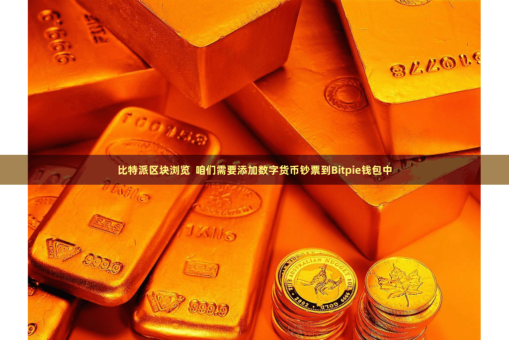 比特派区块浏览 咱们需要添加数字货币钞票到Bitpie钱包中