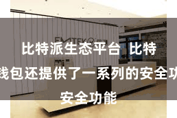 比特派生态平台  比特派钱包还提供了一系列的安全功能