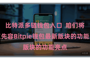 比特派多链钱包入口  咱们将要点先容Bitpie钱包最新版块的功能亮点