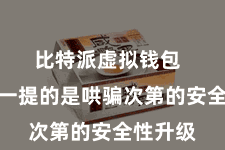 比特派虚拟钱包 最值得一提的是哄骗次第的安全性升级