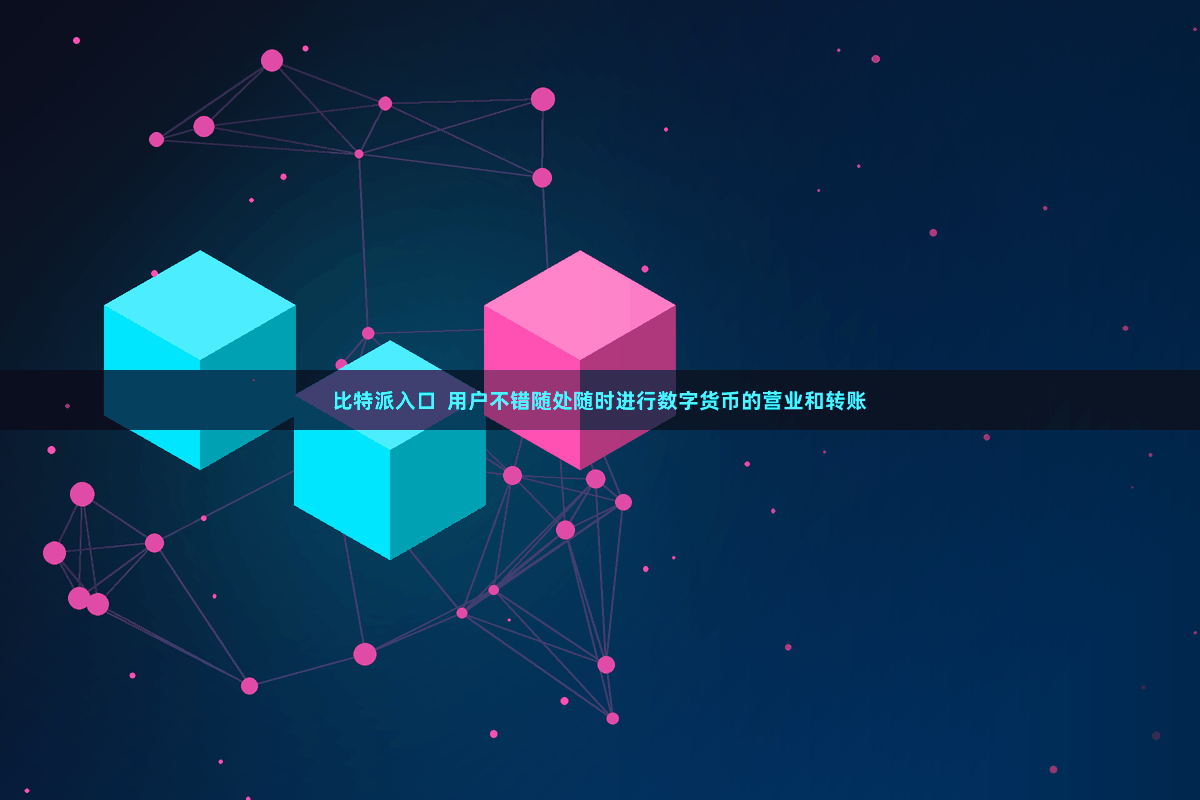 比特派入口  用户不错随处随时进行数字货币的营业和转账