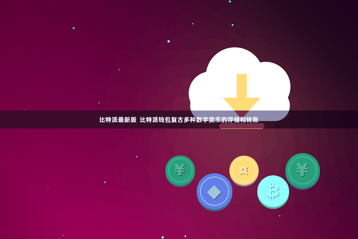 比特派最新版  比特派钱包复古多种数字货币的存储和转账